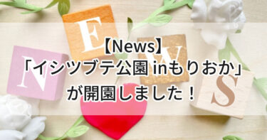 【News】令和８年４月９日「イシツブテ公園 inもりおか」が開園しました💛