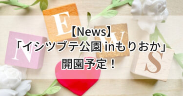 【News】令和８年４月「イシツブテ公園 inもりおか」開園予定！💛