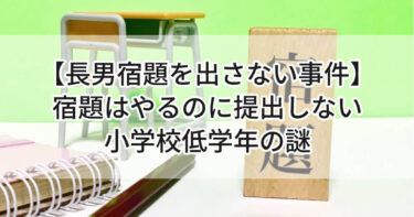 【長男宿題を出さない事件】宿題はやるのに提出しない小学校低学年の謎🌀
